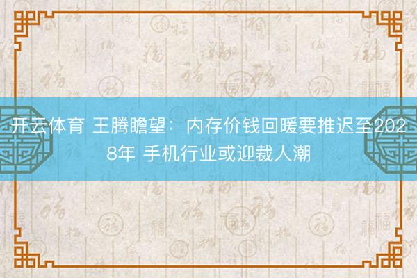 开云体育 王腾瞻望：内存价钱回暖要推迟至2028年 手机行业或迎裁人潮