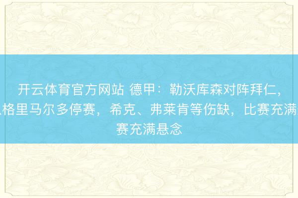 开云体育官方网站 德甲：勒沃库森对阵拜仁，主队格里马尔多停赛，希克、弗莱肯等伤缺，比赛充满悬念