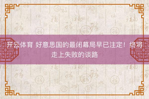 开云体育 好意思国的最闭幕局早已注定！终将走上失败的谈路